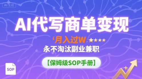 AI代写商单变现，月入过W，永不淘汰副业兼职【保姆级SOP手册】-出门会