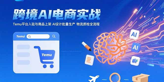 AI+跨境电商实战：Temu平台入驻与商品上架 AI设计批量生产 物流质检全流程-出门会