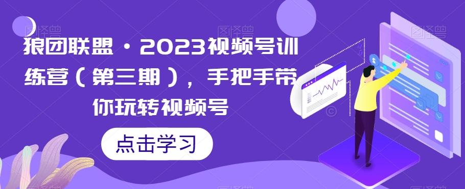 狼团联盟·2023视频号训练营（第三期），手把手带你玩转视频号-出门会
