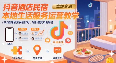 抖音酒店民宿本地生活服务运营教学，从0搭建酒店民宿账号，轻松捕获本地客源-出门会
