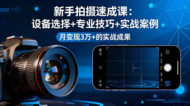 新手拍摄速成课，设备选择+专业技巧+实战案例，月变现3万+的实战成果-出门会