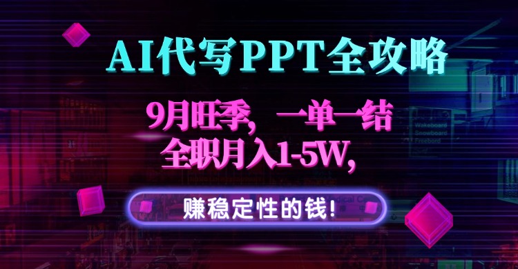 AI代写PPT全攻略，9月旺季，一单一结，全职月入1-5W，赚稳定性的钱！-出门会
