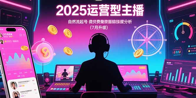 2025运营型主播：自然流起号，微付费投放技巧，罗盘数据深度解析(7月更新-出门会