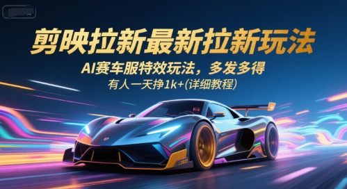 剪映拉新最新拉新玩法，AI赛车服特效玩法，多发多得，有人一天挣1k+(详细教程)-出门会
