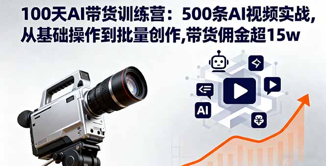 100天AI带货训练营：500条AI视频实战,从基础操作到批量创作,带货佣金超15w-出门会