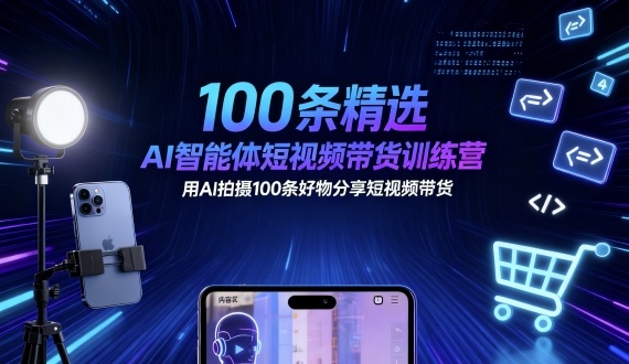 100条精选AI智能体短视频带货训练营，用AI拍摄100条好物分享短视频带货-出门会