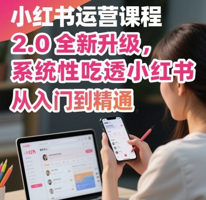 小红书运营课程2.0全新升级，从入门到精通，系统性吃透小红书-出门会