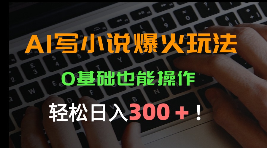 AI写小说爆火玩法，0基础也能操作，日收益轻松300+！-出门会