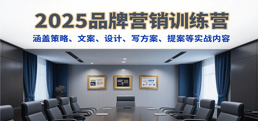 2025品牌营销训练营，涵盖策略、文案、设计、写方案、提案等实战内容-出门会