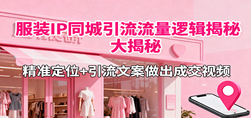 服装IP同城引流流量逻辑大揭秘，精准定位+引流文案做出成交视频-出门会