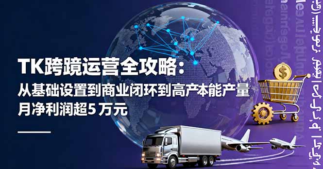 TK跨境运营全攻略：从基础设置到商业闭环到低成本量产，月净利润超5万美元-出门会