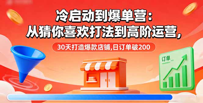 冷启动到爆单营：从猜你喜欢打法到高阶运营,30天打造爆款店铺,日订单破200-出门会