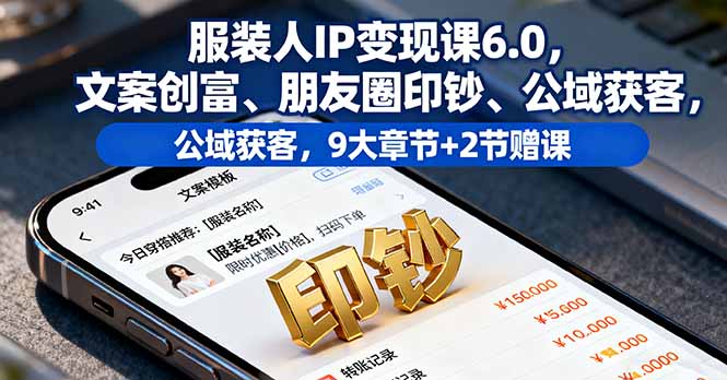 服装人IP变现课6.0，文案创富、朋友圈印钞、公域获客，9大章节+2节赠课-出门会