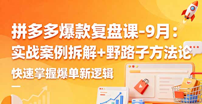 拼多多爆款复盘课-9月：实战案例拆解+野路子方法论，快速掌握爆单新逻辑-出门会