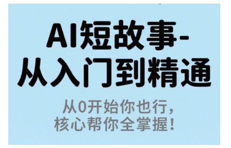 AI短故事从入门到精通，从0开始你也行，核心帮你全掌握-出门会