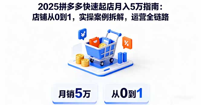 2025拼多多快速起店月入5万指南：店铺从0到1，实操案例拆解，运营全链路-出门会