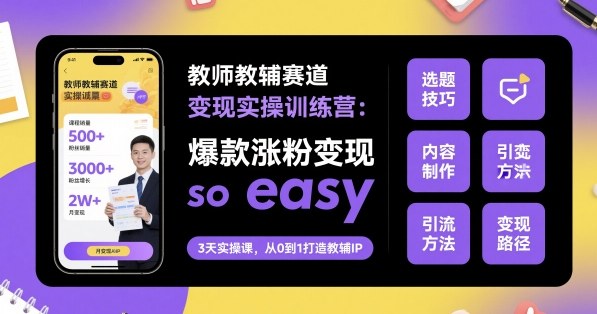 教师教辅赛道变现实操训练营，爆款涨粉变现so easy-出门会