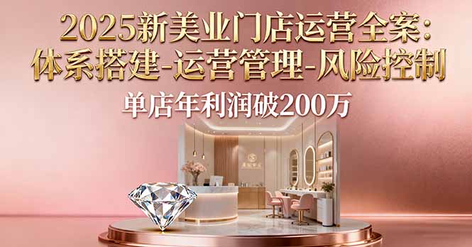 2025新美业门店运营全案：体系搭建-运营管理-风险控制，单店年利润破200万-出门会