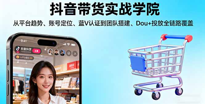 抖音带货实战学院:从平台趋势/账号定位/蓝V认证到团队搭建/Dou+投放全链路-出门会