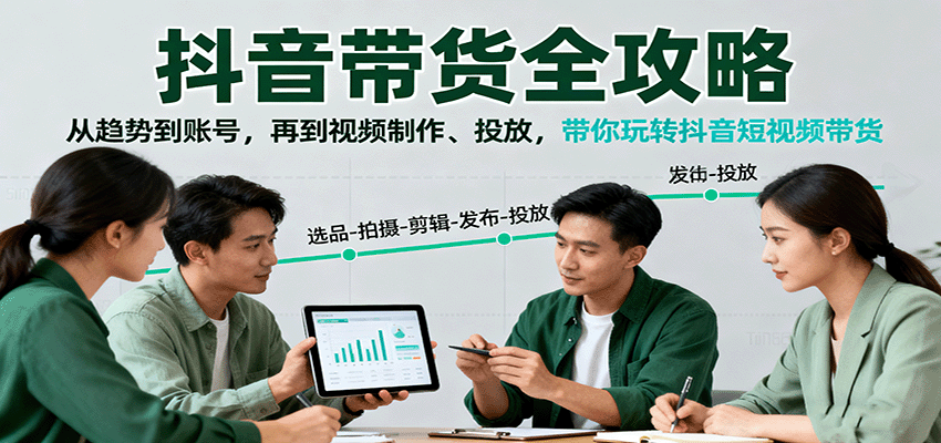 抖音带货全攻略：从趋势到账号，再到视频制作、投放，带你玩转抖音短视频带货-出门会