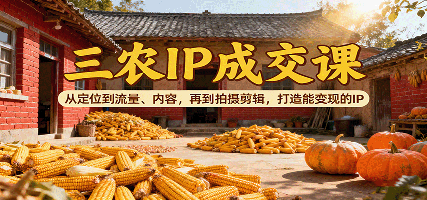 三农IP成交课：从定位到流量、内容，再到拍摄剪辑，打造能变现的IP-出门会