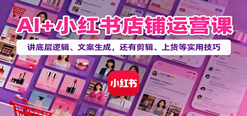 AI+小红书店铺运营课：讲底层逻辑、文案生成，还有剪辑、上货等实用技巧-出门会