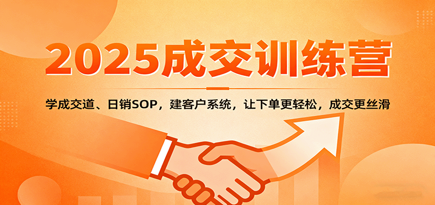 2025成交实战训练营：学成交道、日销SOP，建客户系统，让下单更轻松，成交更丝滑-出门会