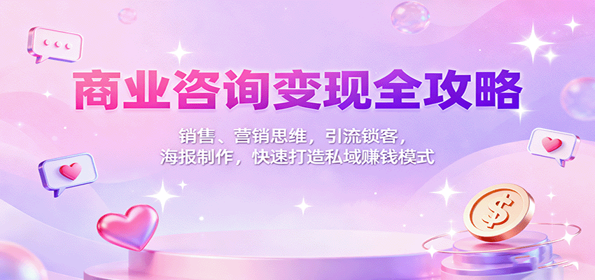 商业咨询变现全攻略：销售、营销思维，引流锁客，海报制作，快速打造私域赚钱模式-出门会