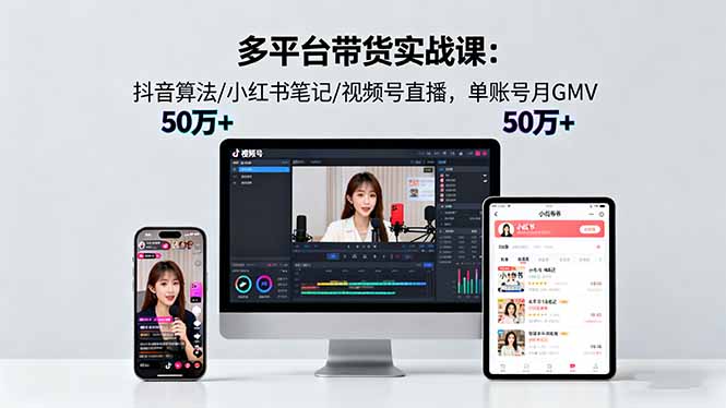 多平台带货实战课18.0：抖音算法/小红书笔记/视频号直播，单账号月GMV50w+-出门会