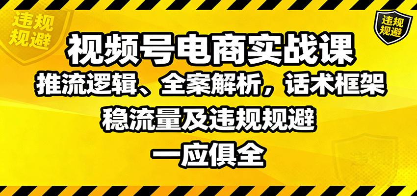 视频号电商实战课：推流逻辑、全案解析，话术框架，稳流量及违规规避等-出门会