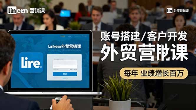 LinkedIn外贸营销课：账号搭建/客户开发/成交转化，年业绩增长百万+-出门会