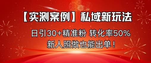 【实测案例】私域新玩法，日引30+精准粉，转化率50%，新人照做也能出单！-出门会