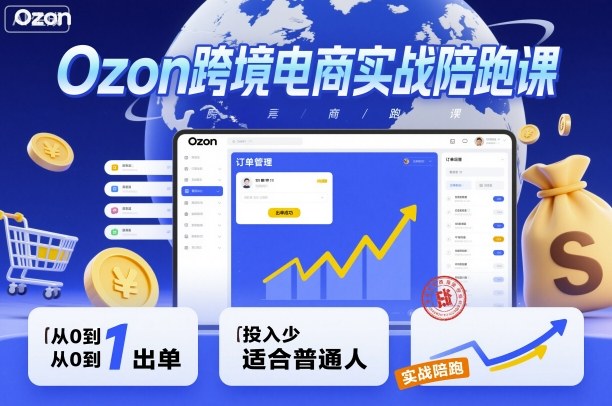 Ozon跨境电商实战陪跑课，教你从0到1出单，投入少适合普通人-出门会