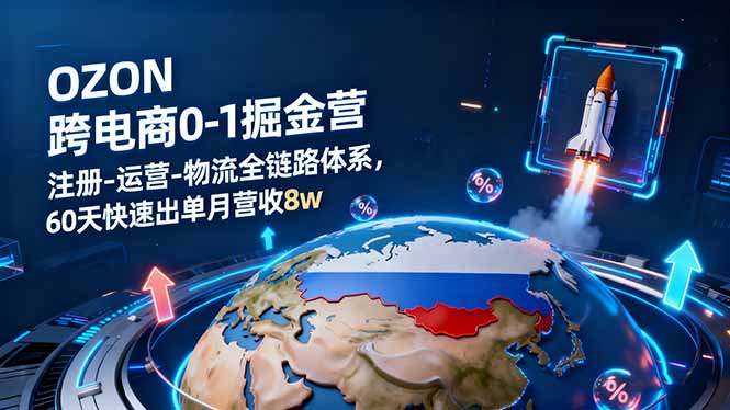 OZON跨境电商0-1掘金营：注册-运营-物流全链路体系，60天快速出单月营收8w-出门会