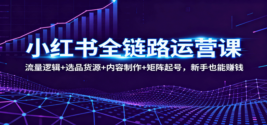 小红书全链路运营课：流量逻辑+选品货源+内容制作+矩阵起号，新手也能赚钱-出门会