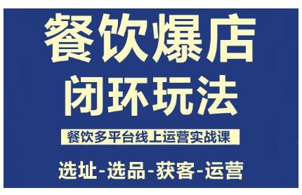 餐饮爆店闭环玩法，餐饮多平台线上运营实战课，选址-选品-获客-运营-出门会