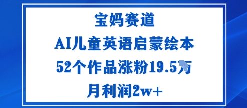 宝妈赛道：AI儿童英语启蒙绘本52个作品涨粉19.5W月利润2w+-出门会