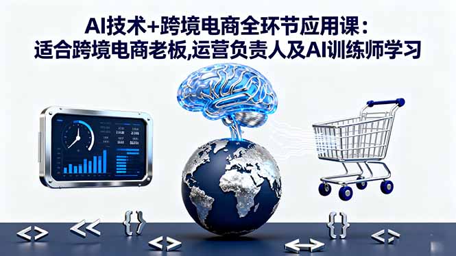 AI技术+跨境电商全环节应用课:适合跨境电商老板,运营负责人及AI训练师学习-出门会