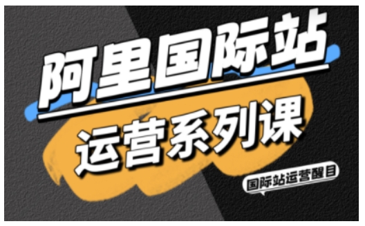 阿里国际站运营系列课，涵盖精准引流、直通车与全站推实战SOP，搭配AI效率工具包与高阶增长玩法-出门会