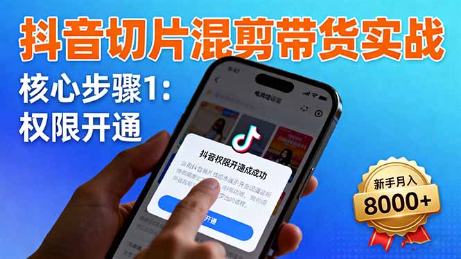 抖音切片混剪带货实战：权限开通、商品挂车、混剪手法，新手月入8000+-出门会