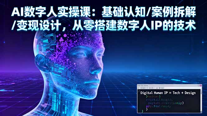 AI数字人实操课：基础认知/案例拆解/变现设计，从零搭建数字人IP的技术-出门会