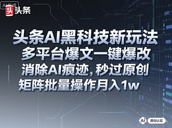 头条AI黑科技新玩法，多平台爆文一键爆改，消除AI痕迹，秒过原创，矩阵批量操作月入1w+【揭秘】-出门会