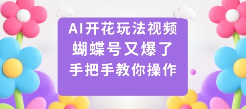 AI开花玩法视频，蝴蝶号又爆了，手把手教你操作-出门会