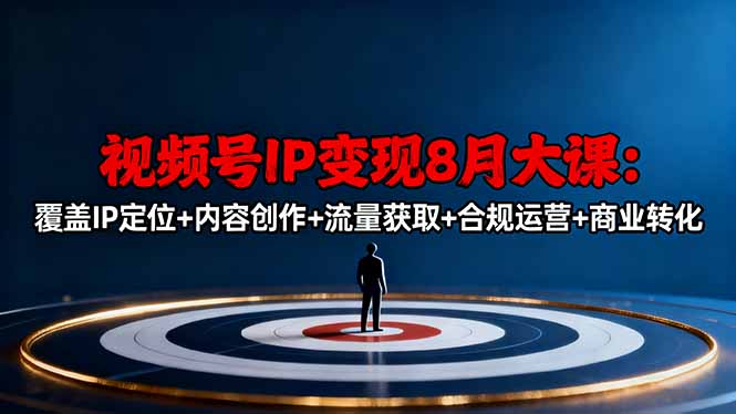 视频号IP变现8月大课，覆盖IP定位+内容创作+流量获取+合规运营+商业转化-出门会