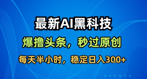 最新AI黑科技撸头条收益软件，无需指令，原创度直接拉满，每日稳定收益3张【揭秘】-出门会