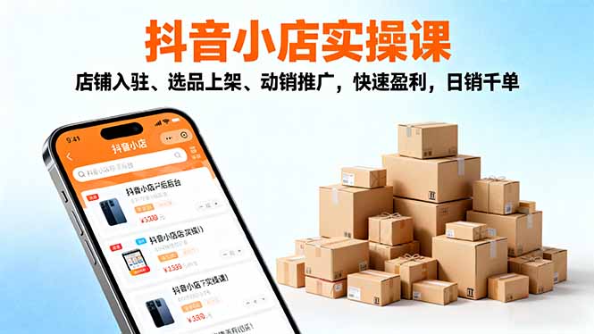 2025抖音小店实操课，店铺入驻、选品上架、动销推广，快速盈利，日销千单-出门会