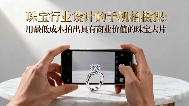 珠宝行业设计的手机拍摄课：用最低成本拍出具有商业价值的珠宝大片！-出门会